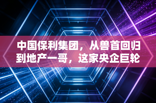 中国保利集团，从兽首回归到地产一哥，这家央企巨轮如何穿越周期？
