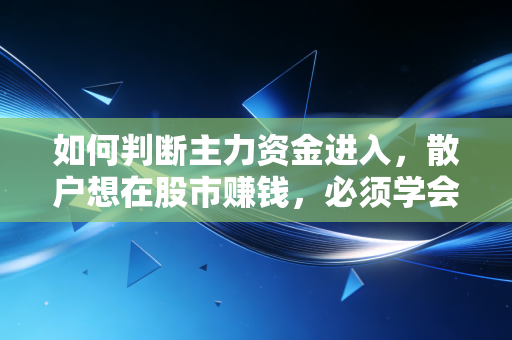 如何判断主力资金进入，散户想在股市赚钱，必须学会看懂脚印