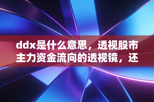 ddx是什么意思,透视股市主力资金流向的透视镜,还是散户的安慰剂?