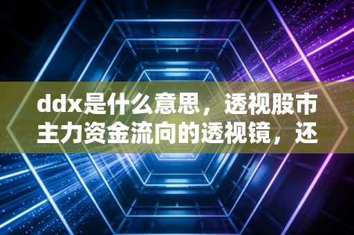 ddx是什么意思,透视股市主力资金流向的透视镜,还是散户的安慰剂?