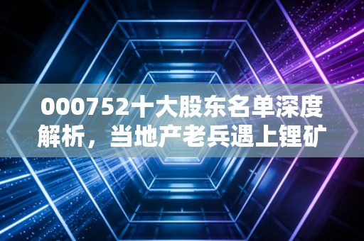 000752十大股东名单深度解析,当地产老兵遇上锂矿新贵,我们该跟谁走?
