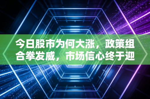 今日股市为何大涨，政策组合拳发威，市场信心终于迎来了久违的春天
