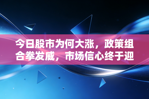 今日股市为何大涨，政策组合拳发威，市场信心终于迎来了久违的春天