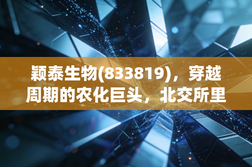 颖泰生物(833819)，穿越周期的农化巨头，北交所里的压舱石成色几何？