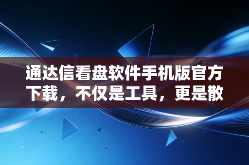 通达信看盘软件手机版官方下载,不仅是工具,更是散户在A股生存的防身利器
