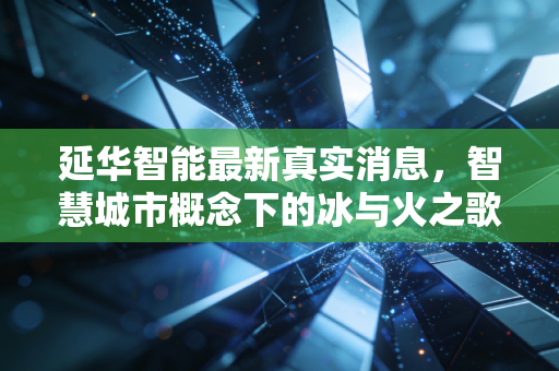 延华智能最新真实消息，智慧城市概念下的冰与火之歌，是翻身在即还是昙花一现？