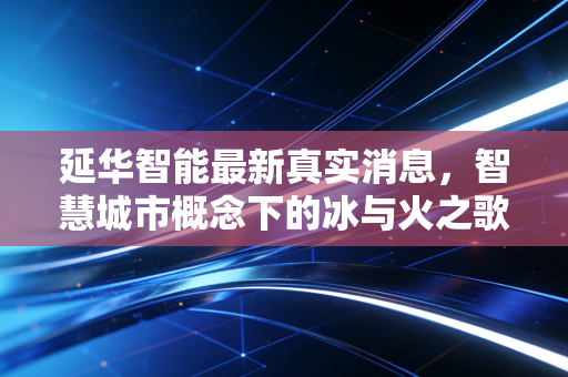 延华智能最新真实消息，智慧城市概念下的冰与火之歌，是翻身在即还是昙花一现？