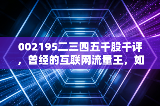 002195二三四五千股千评,曾经的互联网流量王,如今为何成了散户的纠结地?
