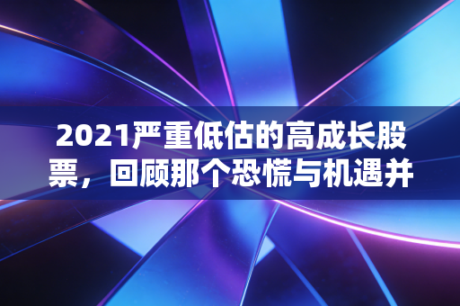 2021严重低估的高成长股票,回顾那个恐慌与机遇并存的转折点,寻找被错杀的黄金坑