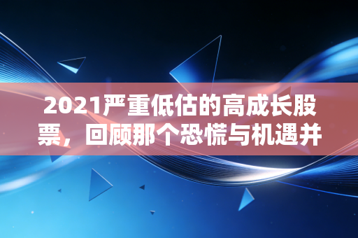 2021严重低估的高成长股票，回顾那个恐慌与机遇并存的转折点，寻找被错杀的黄金坑