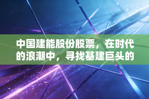 中国建能股份股票，在时代的浪潮中，寻找基建巨头的第二增长曲线