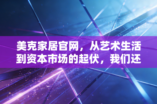 美克家居官网,从艺术生活到资本市场的起伏,我们还能为情怀买单吗?