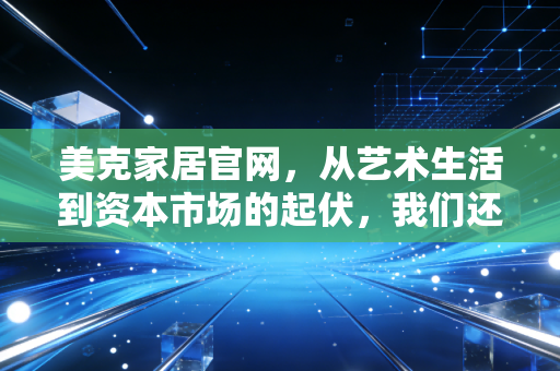 美克家居官网,从艺术生活到资本市场的起伏,我们还能为情怀买单吗?