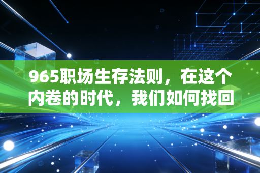 965职场生存法则，在这个内卷的时代，我们如何找回生活的主动权？