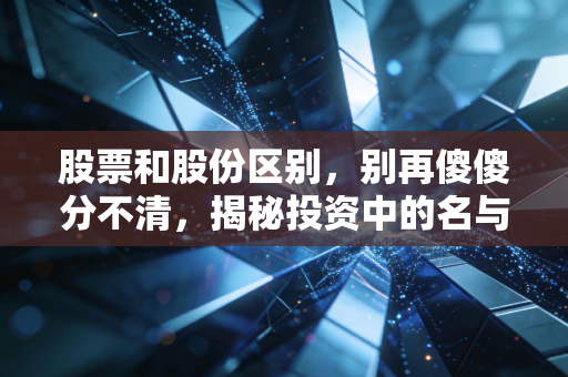 股票和股份区别，别再傻傻分不清，揭秘投资中的名与实