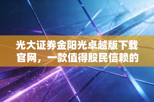光大证券金阳光卓越版下载官网，一款值得股民信赖的交易终端深度测评