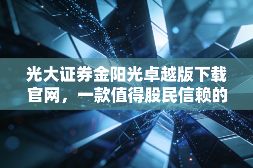 光大证券金阳光卓越版下载官网，一款值得股民信赖的交易终端深度测评
