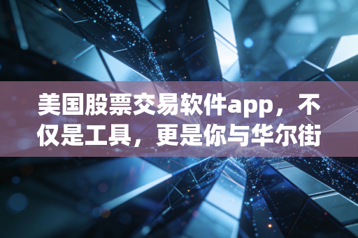 美国股票交易软件app,不仅是工具,更是你与华尔街博弈的武器库