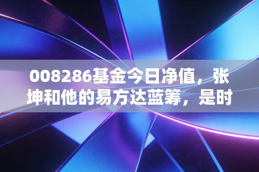 008286基金今日净值，张坤和他的易方达蓝筹，是时候加仓还是割肉？