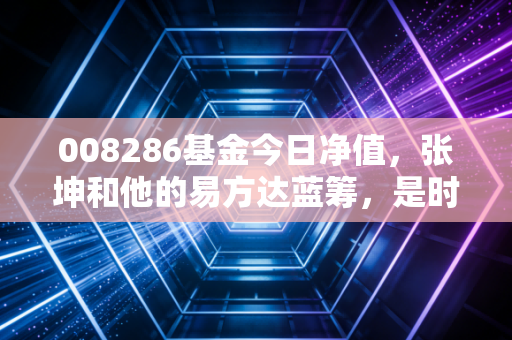 008286基金今日净值，张坤和他的易方达蓝筹，是时候加仓还是割肉？