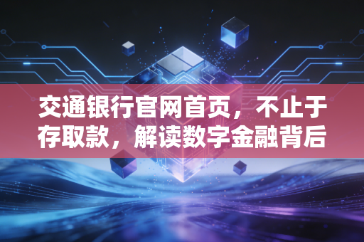 交通银行官网首页，不止于存取款，解读数字金融背后的温度与智慧