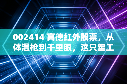 002414 高德红外股票，从体温枪到千里眼，这只军工硬核股还能飞多远？