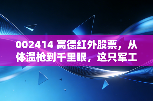 002414 高德红外股票,从体温枪到千里眼,这只军工硬核股还能飞多远?