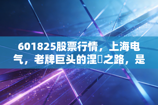 601825股票行情,上海电气,老牌巨头的涅槃之路,是机会还是博弈?