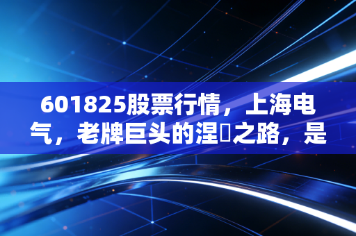 601825股票行情,上海电气,老牌巨头的涅槃之路,是机会还是博弈?