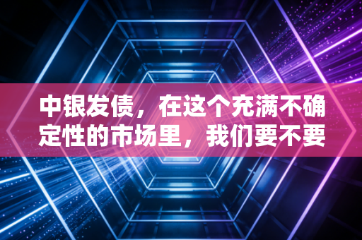 中银发债，在这个充满不确定性的市场里，我们要不要把钱借给国家队？