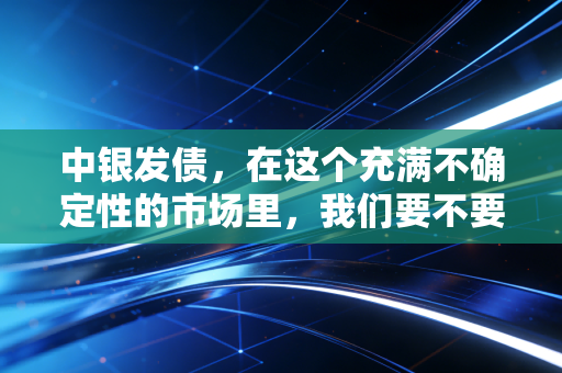 中银发债，在这个充满不确定性的市场里，我们要不要把钱借给国家队？