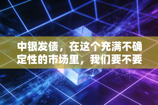 中银发债，在这个充满不确定性的市场里，我们要不要把钱借给国家队？