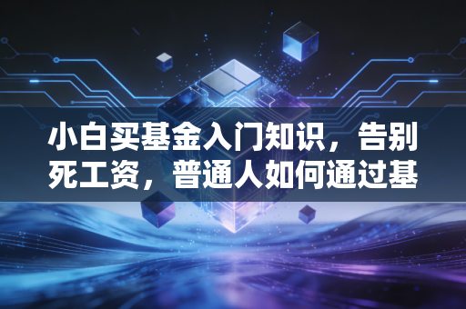 小白买基金入门知识,告别死工资,普通人如何通过基金实现财富增值?