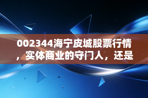 002344海宁皮城股票行情,实体商业的守门人,还是被遗忘的价值洼地?