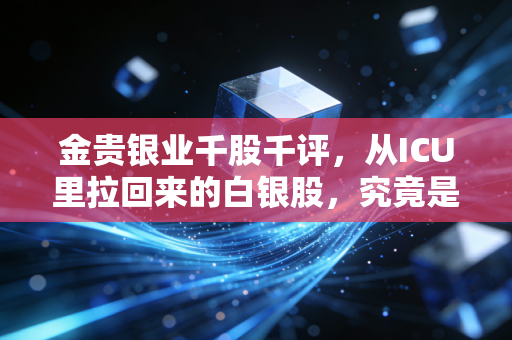 金贵银业千股千评，从ICU里拉回来的白银股，究竟是重生还是昙花一现？