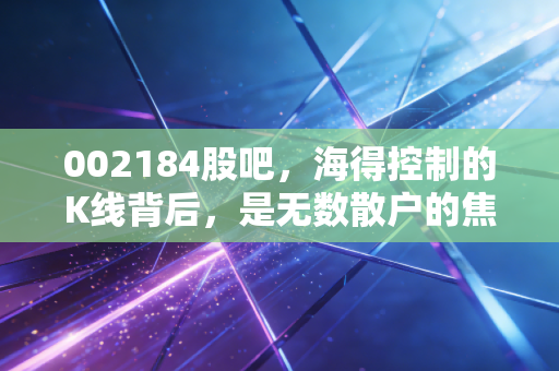 002184股吧,海得控制的K线背后,是无数散户的焦虑与希望