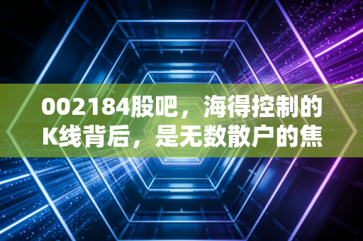 002184股吧,海得控制的K线背后,是无数散户的焦虑与希望