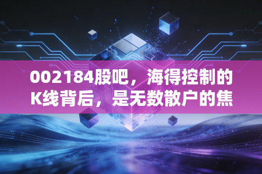 002184股吧，海得控制的K线背后，是无数散户的焦虑与希望