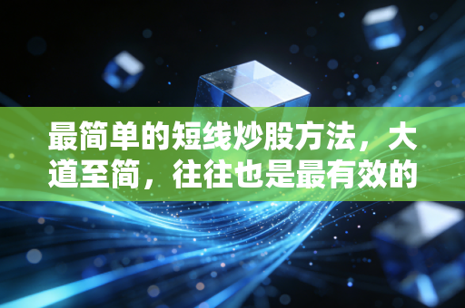 最简单的短线炒股方法,大道至简,往往也是最有效的赚钱心法