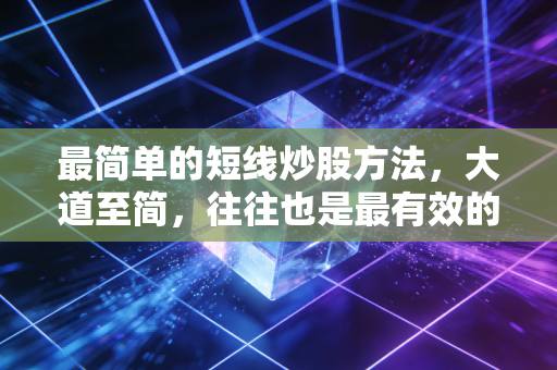 最简单的短线炒股方法,大道至简,往往也是最有效的赚钱心法
