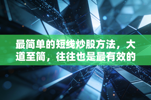 最简单的短线炒股方法，大道至简，往往也是最有效的赚钱心法