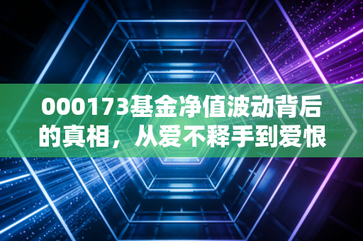 000173基金净值波动背后的真相，从爱不释手到爱恨交织，我们该如何面对？