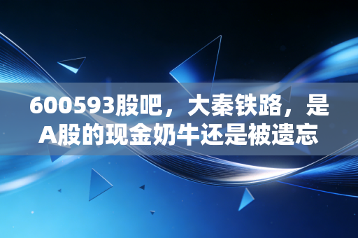 600593股吧,大秦铁路,是A股的现金奶牛还是被遗忘的价值陷阱?