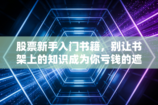 股票新手入门书籍,别让书架上的知识成为你亏钱的遮羞布