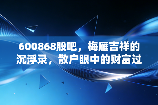 600868股吧，梅雁吉祥的沉浮录，散户眼中的财富过山车与人性试炼场