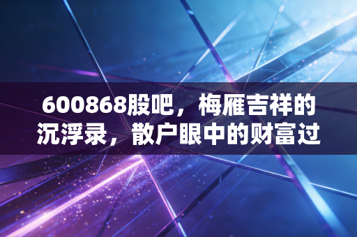 600868股吧,梅雁吉祥的沉浮录,散户眼中的财富过山车与人性试炼场