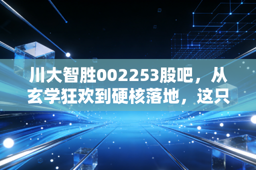 川大智胜002253股吧，从玄学狂欢到硬核落地，这只AI与空管双轮驱动的票还能上车吗？