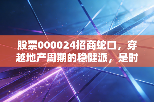 股票000024招商蛇口，穿越地产周期的稳健派，是时候布局了吗？