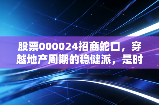 股票000024招商蛇口，穿越地产周期的稳健派，是时候布局了吗？