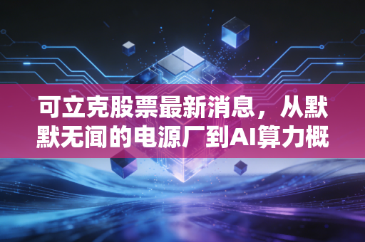 可立克股票最新消息，从默默无闻的电源厂到AI算力概念股，这波行情能走多远？